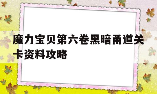 魔力宝贝第六卷黑暗甬道关卡资料攻略-魔力宝贝第六卷黑暗甬道关卡资料攻略大全