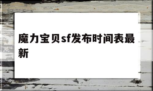 魔力宝贝sf发布时间表最新-魔力宝贝sf发布时间表最新版