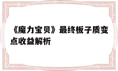 包含《魔力宝贝》最终板子质变点收益解析的词条
