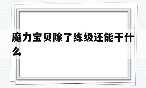 魔力宝贝除了练级还能干什么-魔力宝贝除了练级还能干什么职业