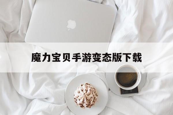 魔力宝贝手游变态版下载的简单介绍