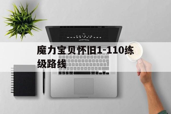 魔力宝贝怀旧1-110练级路线的简单介绍