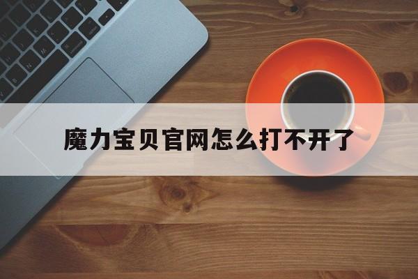 魔力宝贝官网怎么打不开了-魔力宝贝官网怎么打不开了呢