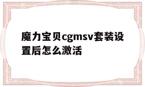 魔力宝贝cgmsv套装设置后怎么激活-魔力宝贝cga怎么使用