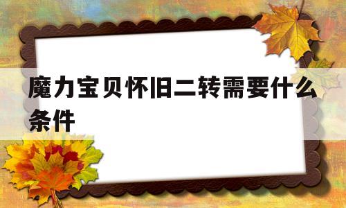 魔力宝贝怀旧二转需要什么条件-魔力宝贝怀旧二转需要什么条件才能练
