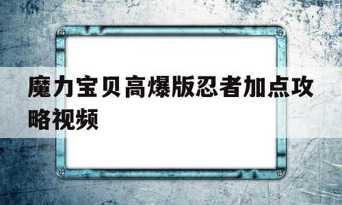 魔力宝贝高爆版忍者加点攻略视频-魔力宝贝高爆版忍者加点攻略视频大全