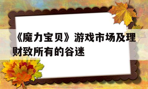 《魔力宝贝》游戏市场及理财致所有的谷迷的简单介绍