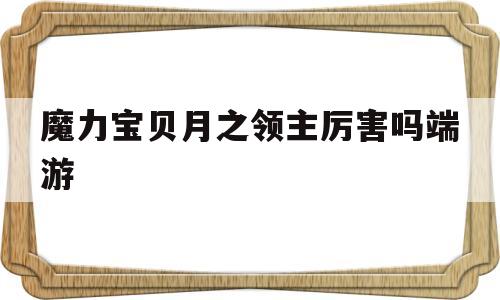 魔力宝贝月之领主厉害吗端游的简单介绍