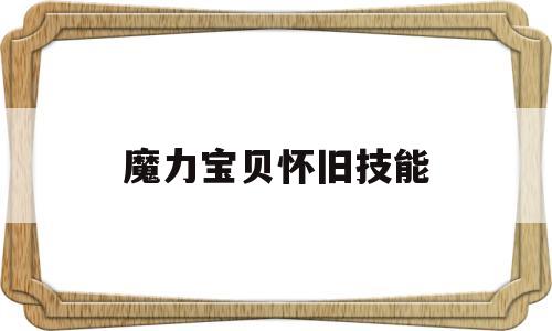 魔力宝贝怀旧技能-魔力宝贝怀旧技能经验
