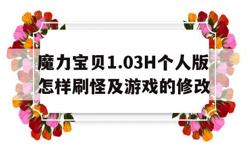 魔力宝贝1.03H个人版怎样刷怪及游戏的修改的简单介绍