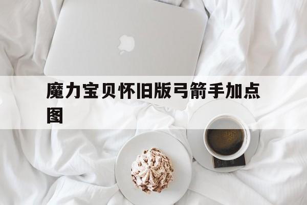 魔力宝贝怀旧版弓箭手加点图-魔力宝贝弓箭手用哪个角色好看