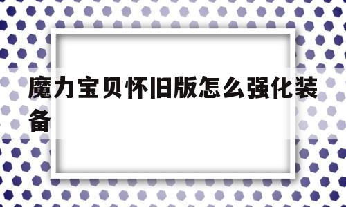 魔力宝贝怀旧版怎么强化装备-魔力宝贝怀旧版怎么强化装备属性