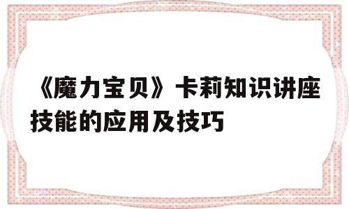 包含《魔力宝贝》卡莉知识讲座技能的应用及技巧的词条
