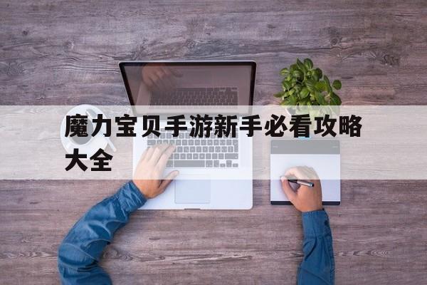 魔力宝贝手游新手必看攻略大全-魔力宝贝手游新手必看攻略大全图文
