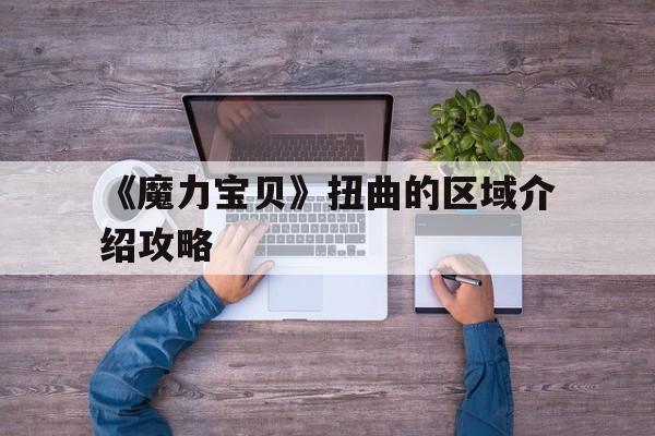包含《魔力宝贝》扭曲的区域介绍攻略的词条