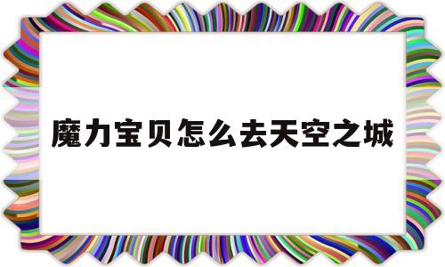 关于魔力宝贝怎么去天空之城的信息