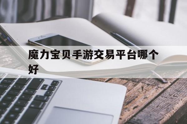魔力宝贝手游交易平台哪个好-魔力宝贝手游交易平台哪个好用