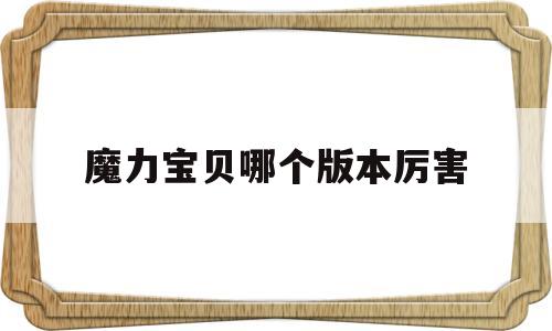 魔力宝贝哪个版本厉害-魔力宝贝哪个版本厉害一点