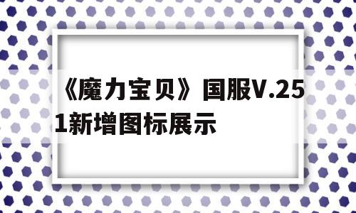 《魔力宝贝》国服V.251新增图标展示的简单介绍