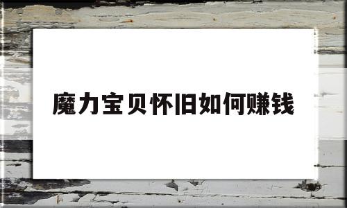 魔力宝贝怀旧如何赚钱-魔力宝贝怀旧赚钱的最快方法是什么