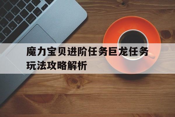 包含魔力宝贝进阶任务巨龙任务玩法攻略解析的词条